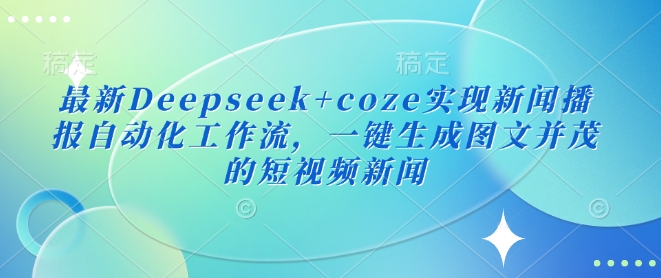 最新Deepseek+coze实现新闻播报自动化工作流,一键生成图文并茂的短视频新闻-数智网创
