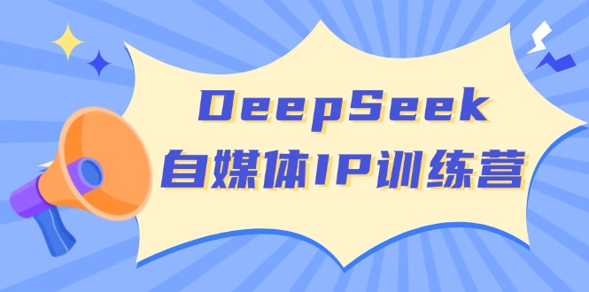 DeepSeek自媒体IP训练营，掌握四位定位法 长板变现模型 开启自媒体新篇章-数智网创
