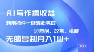 AI写作撸收益,利用插件改写排版100%过原创,小白无脑复制粘贴月入10000+-数智网创