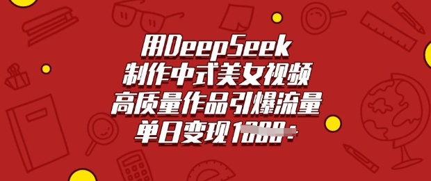 用DeepSeek制作中式美女视频，高质量作品引爆流量，单日变现多张-数智网创