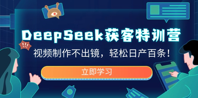 DeepSeek获客特训营,视频制作不出镜,轻松日产百条!-数智网创