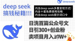 用DeepSeek日洗百篇公众号文章，轻松日引300+创业粉，卖项目月入1w+-数智网创