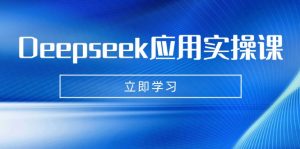 Deepseek应用实操课：AI制作数字妈妈、写真、短视频，辅导作业，PPT制作等-数智网创