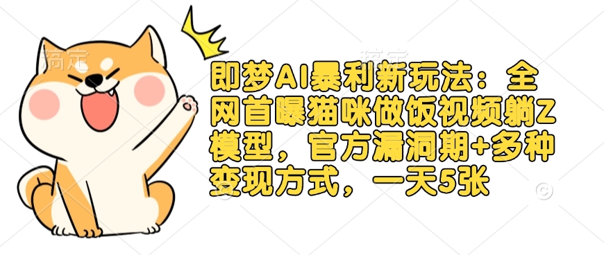 即梦AI暴利新玩法：全网首曝猫咪做饭视频躺Z模型，官方漏洞期+多种变现方式，一天5张-数智网创