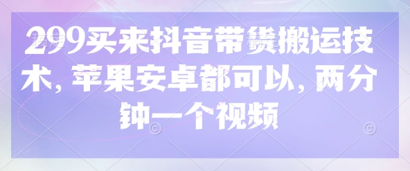 299买来抖音带货搬运技术，苹果安卓都可以，两分钟一个视频-数智网创