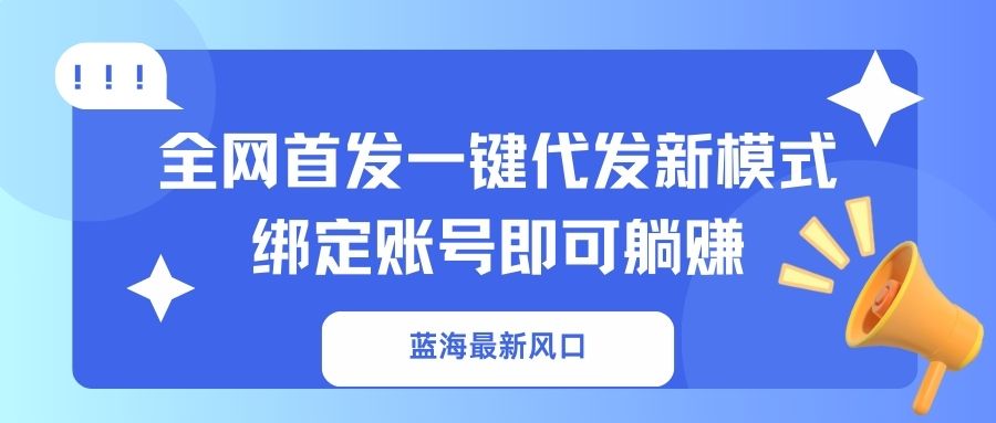 蓝海最新风口，全网首发一键代发新模式！绑定账号即可躺赚-数智网创