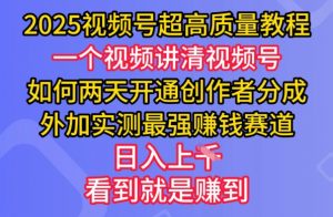 2025视频号超高质量教程，两天开通创作者分成，外加实测最强挣钱赛道，日入多张-数智网创