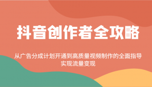 抖音创作者全攻略：从广告分成计划开通到高质量视频制作的全面指导，实现流量变现-数智网创