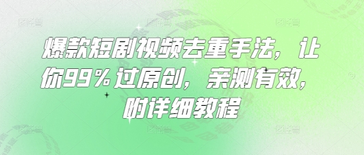 爆款短剧视频去重手法,让你99%过原创,亲测有效,附详细教程-数智网创