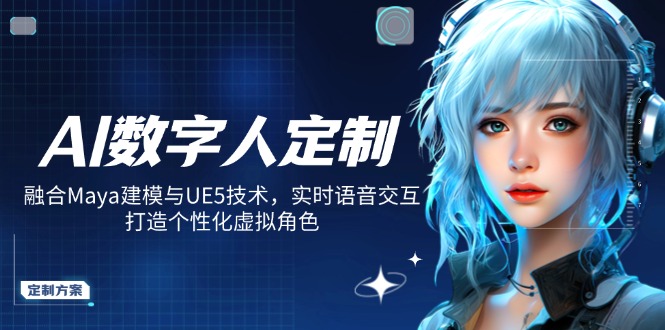 AI数字人定制，融合Maya建模与UE5技术，实时语音交互，打造个性化虚拟角色-数智网创