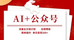 AI+公众号，流量主分成计划，全程喂饭，简单操作，单日变现3张+【揭秘】-数智网创