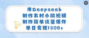 用Deepseek制作农村小院视频，制作简单流量爆炸，单日变现多张-数智网创