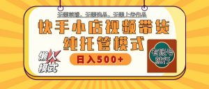 【快手小店代运营】限时托管计划，全程喂饭，单日稳定变现800＋-数智网创