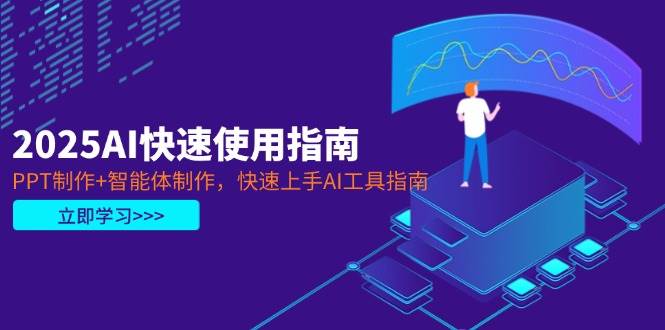 2025AI快速使用指南，PPT制作+智能体制作，快速上手AI工具指南-数智网创