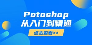 Potoshop从入门到精通：基础到高级，掌握全面图像处理技能-数智网创