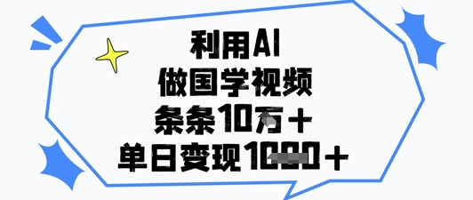 利用AI做国学视频，条条点赞10w+，单日变现1k+-数智网创