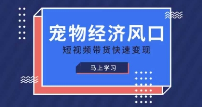 宠物赛道快速变现精品课,宠物经济风口,短视频带货快速变现-数智网创