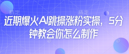 近期爆火AI跳操涨粉实操，5分钟教会你怎么制作-数智网创