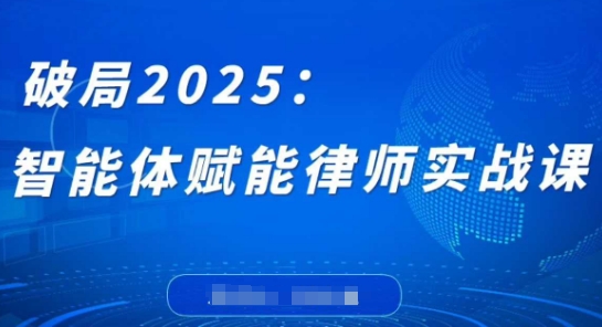 破局2025：智能体赋能律师实战课，打破编程壁垒，完成复杂任务，沉淀专属知识，赋能律师实务-数智网创