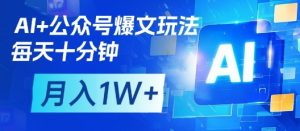 AI+公众号爆文玩法，每天十分钟，批量矩阵操作，月入1W+-数智网创