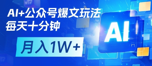 AI+公众号爆文玩法，每天十分钟，批量矩阵操作，月入1W+-数智网创