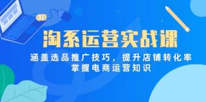 淘系运营实战课，涵盖选品推广技巧，提升店铺转化率，掌握电商运营知识-数智网创