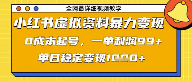 小红书虚拟资料暴力变现，0成本起号，一单利润99，单日稳定变现1k【揭秘】-数智网创