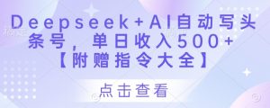 Deepseek+AI自动写头条号,单日收入500+ 【附赠指令大全】-数智网创