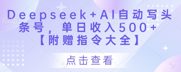 Deepseek+AI自动写头条号,单日收入500+ 【附赠指令大全】-数智网创