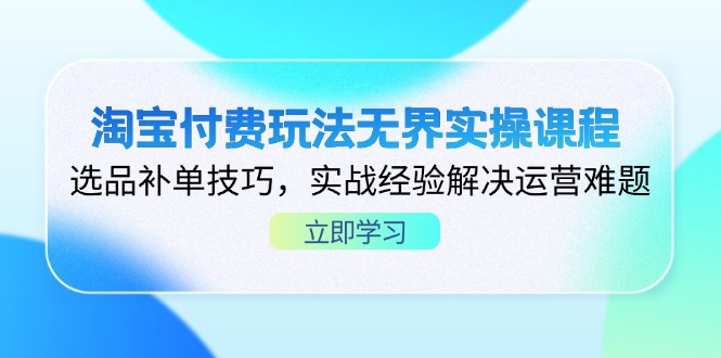 淘宝付费玩法无界实操课程，选品补单技巧，实战经验解决运营难题-数智网创