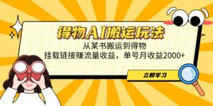 得物AI搬运玩法，从某书搬运到得物，挂载链接赚流量收益，单号月收益2000+-数智网创
