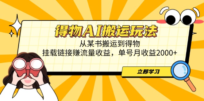 得物AI搬运玩法，从某书搬运到得物，挂载链接赚流量收益，单号月收益2000+-数智网创