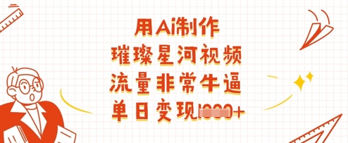 用Ai制作璀璨星河视频，流量非常牛逼，单日变现多张-数智网创