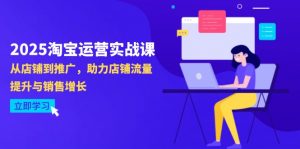 2025淘宝运营实战课-4月更新：从店铺到推广，助力店铺流量提升与销售增长-数智网创
