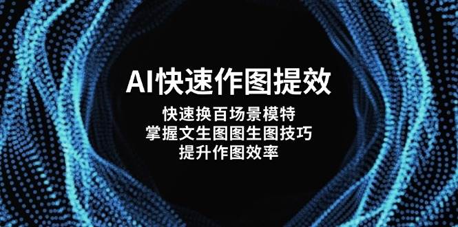 AI快速作图提效，快速换百场景模特，掌握文生图图生图技巧，提升作图效率-数智网创