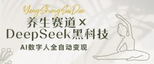 养生赛道+DeepSeek黑科技：AI数字人全自动变现，小白也能月入过W-数智网创
