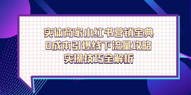 实体商家小红书营销宝典，0成本引爆线下流量攻略，实操技巧全解析-数智网创