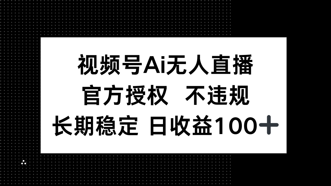 视频号AI无人直播，官方授权 不违规，单日平均收益100+-数智网创