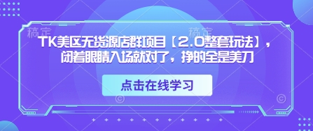 TK美区无货源店群项目【2.0整套玩法】,闭着眼睛入场就对了,挣的全是美刀-数智网创