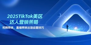 2025TikTok美区达人营销策略，视频带货，直播带货，出海运营技巧-数智网创