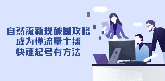 自然流新规破圈攻略【4月6更新】：成为懂流量主播，快速起号有方法-数智网创