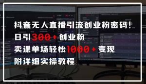 抖音无人直播引流密码!日引300+创业粉 单场轻松1000+变现 附详细实操教程-数智网创