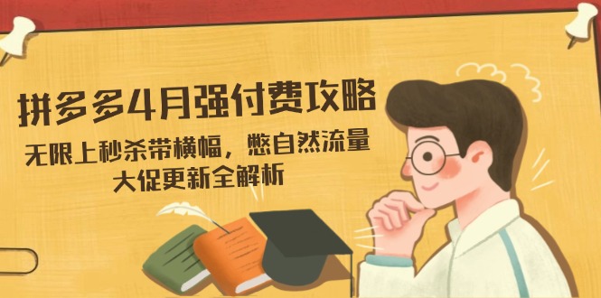 拼多多4月强付费攻略，无限上秒杀带横幅，憋自然流量，大促更新全解析-数智网创