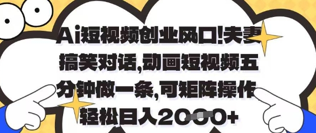 Ai短视频创业风口,夫妻搞笑对话,动画短视频五分钟做一条,可矩阵操作,轻松日入1k+【揭秘】-数智网创