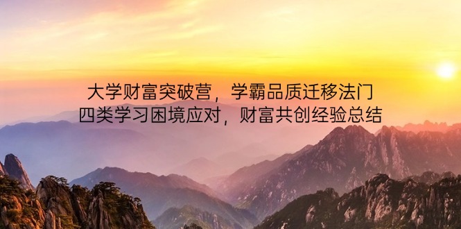 大学财富突破营,学霸品质迁移法门,四类学习困境应对,财富共创经验总结-数智网创