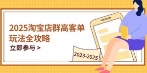 2025淘宝店群高客单玩法全攻略，把握高客单关键技巧，精通全周期运营-数智网创
