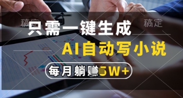 只需一键生成，AI自动写小说，实现躺着也能写作，每月收益过1w【揭秘】-数智网创