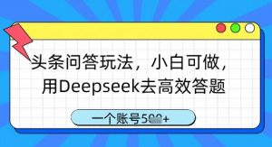 头条问答玩法，小白可做，用Deepseek去高效答题，一个账号几张-数智网创