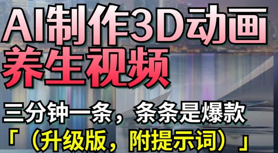 AI制作3D动画养生视频，三分钟一条，条条是爆款(升级版，附提示词)-数智网创