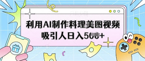 利用AI制作料理美图视频吸引人日入5张-数智网创